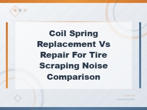 Coil Spring Replacement vs Repair: Fixing Tire Scraping Noise