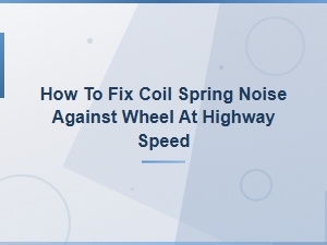 How to Fix Coil Spring Noise Against Wheel at Highway Speed