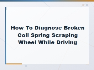 How to Diagnose a Broken Coil Spring Scraping Your Wheel While Driving