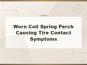 Worn Coil Spring Perch Causes Tire Contact Symptoms and Alignment Problems