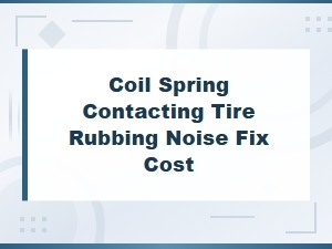 Coil Spring Contacting Tire Rubbing Noise Fix Cost
