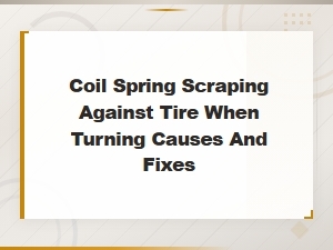 Coil Spring Scraping Tire When Turning: Causes and Fixes